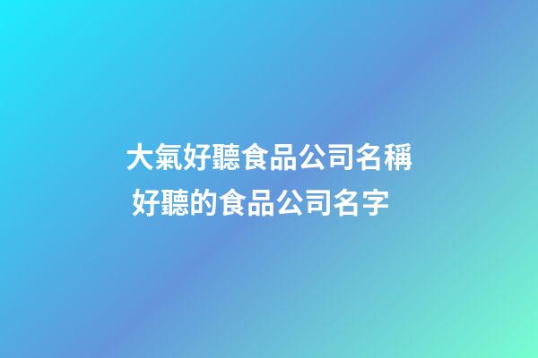 大氣好聽食品公司名稱 好聽的食品公司名字-第1張-公司起名-玄機派